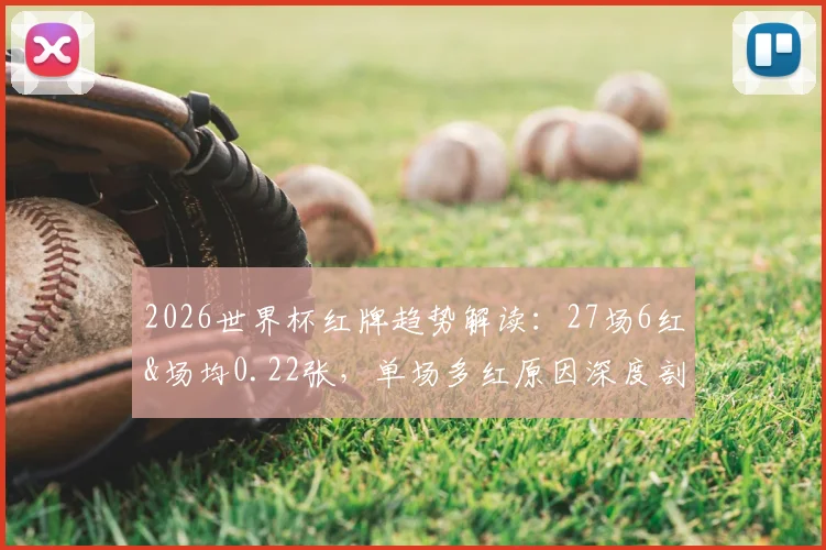 2026世界杯红牌趋势解读：27场6红&场均0.22张，单场多红原因深度剖析