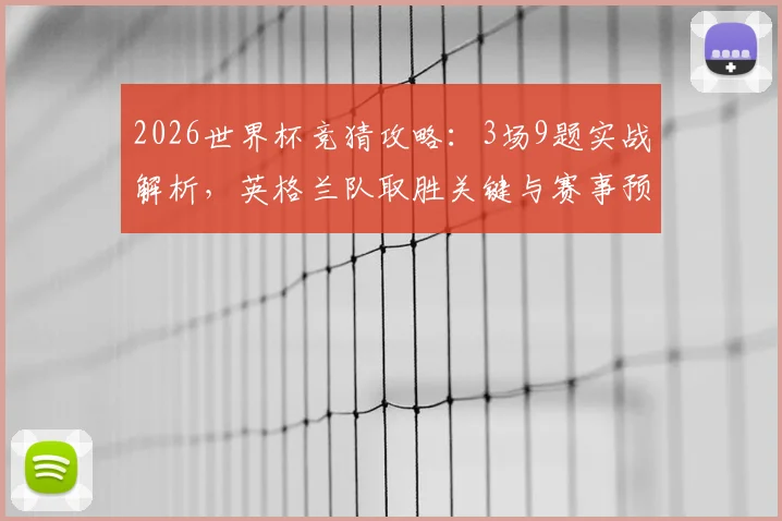 2026世界杯竞猜攻略:3场9题实战解析,英格兰队取胜关键与赛事预测技巧
