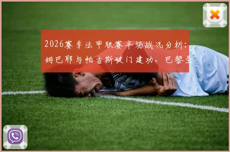 2026赛季法甲联赛半场战况分析：姆巴耶与帕吉斯破门建功，巴黎圣日耳曼1-1暂平洛里昂