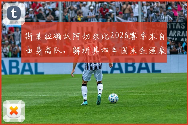 斯基拉确认阿切尔比2026赛季末自由身离队，解析其四年国米生涯表现与潜在下家去向