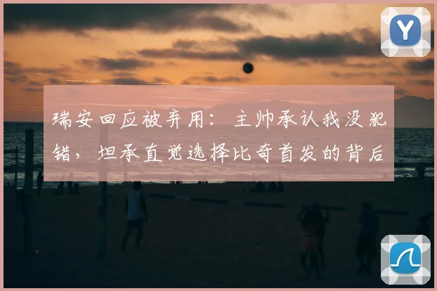 瑞安回应被弃用：主帅承认我没犯错，坦承直觉选择比奇首发的背后原因