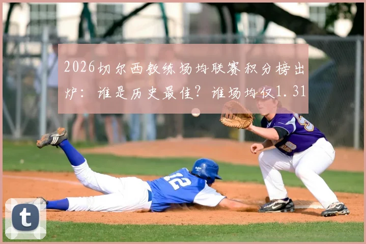 2026切尔西教练场均联赛积分榜出炉:谁是历史最佳?谁场均仅1.31分垫底?数据全解析