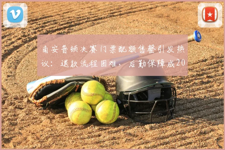 南安普顿决赛门票配额售罄引发热议:退款流程困难,后勤保障成2026年巨大挑战