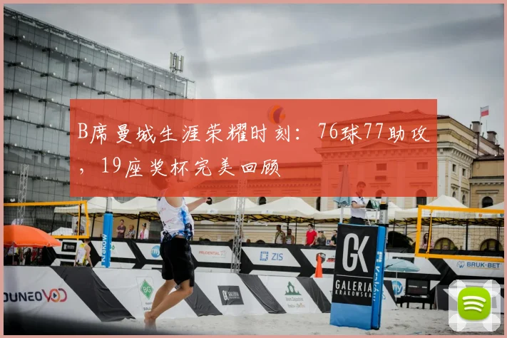 B席曼城生涯荣耀时刻：76球77助攻，19座奖杯完美回顾