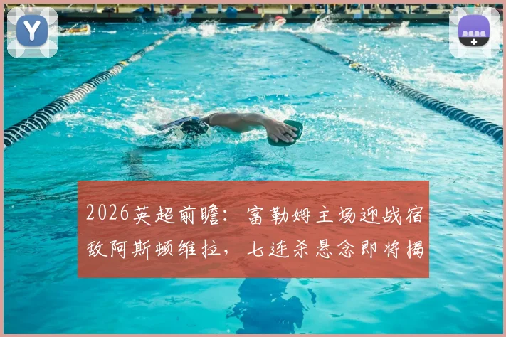 2026英超前瞻：富勒姆主场迎战宿敌阿斯顿维拉，七连杀悬念即将揭晓！