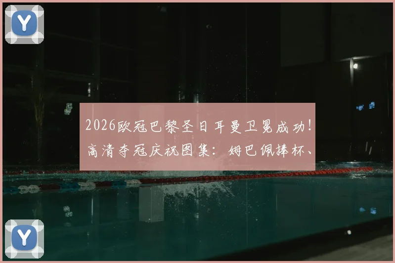 2026欧冠巴黎圣日耳曼卫冕成功！高清夺冠庆祝图集：姆巴佩捧杯、更衣室狂欢瞬间全记录