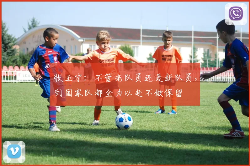 张玉宁:不管老队员还是新队员,到国家队都全力以赴不做保留