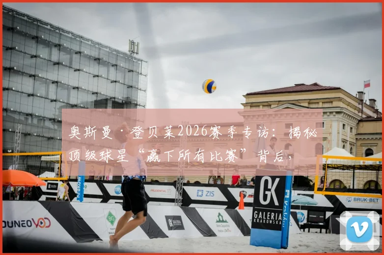 奥斯曼·登贝莱2026赛季专访：揭秘顶级球星“赢下所有比赛”背后，保持高度专注的实战方法与心路历程