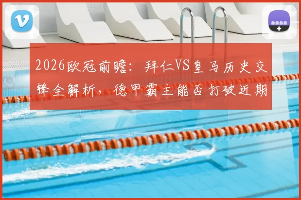 2026欧冠前瞻：拜仁VS皇马历史交锋全解析，德甲霸主能否打破近期不胜魔咒？