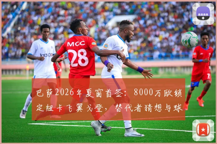 巴萨2026年夏窗首签：8000万欧锁定纽卡飞翼戈登，替代者猜想与球衣号码前瞻